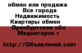 обмен или продажа - Все города Недвижимость » Квартиры обмен   . Оренбургская обл.,Медногорск г.